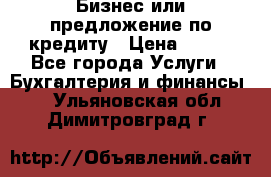 Бизнес или предложение по кредиту › Цена ­ 123 - Все города Услуги » Бухгалтерия и финансы   . Ульяновская обл.,Димитровград г.